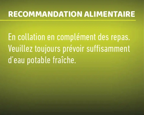 Recommandation alimentaire: En collation en complément des repas. Veuillez toujours prévoir suffisamment d''eau potable fraîche.
