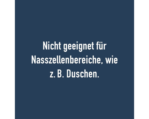 Nicht geeignet für Nasszellenbereiche, wie zum Beispiel Duschen.