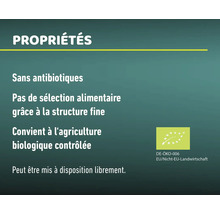 Propriétés: sans antibiotiques, pas de sélection alimentaire grâce à la structure fine, convient à l''agriculture biologique contrôlée, peut être mis à disposition librement. Label bio: DE-ÖKO-006, Agriculture UE/non UE