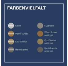 Farbvielfalt: Chrom, Supersteel, Warm Sunset, Warm Sunset gebürstet, Cool Sunrise, Cool Sunrise gebürstet, Hard Graphite, Hard Graphite gebürstet