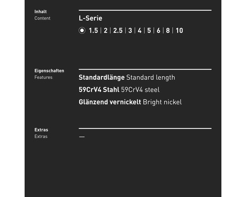 Contenu de la série L : 1.5, 2, 2.5, 3, 4, 5, 6, 8, 10. Longueur standard, acier 59CrV4, nickel brillant.