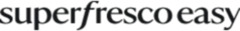 Superfresco Easy