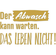 Schriftzug Der Abwasch kann warten. Das Leben nicht!