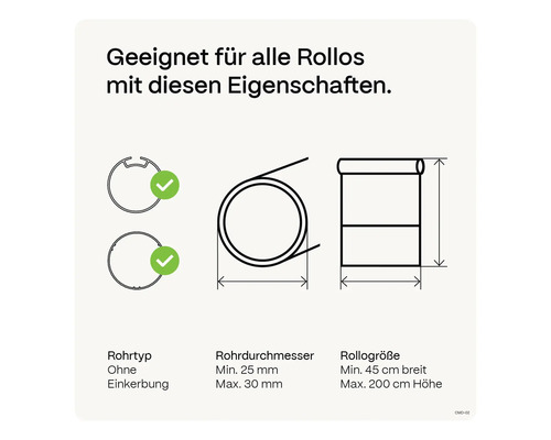 Geeignet für alle Rollos mit diesen Eigenschaften: Rohrbeschaffenheit ohne Einkerbung, Rohrdurchmesser von mindestens 25 mm bis maximal 30 mm, Rollogröße von mindestens 45 cm Breite bis maximal 200 cm Höhe.
